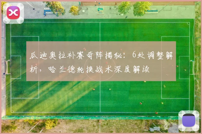 瓜迪奥拉补赛奇阵揭秘：6处调整解析，哈兰德轮换战术深度解读