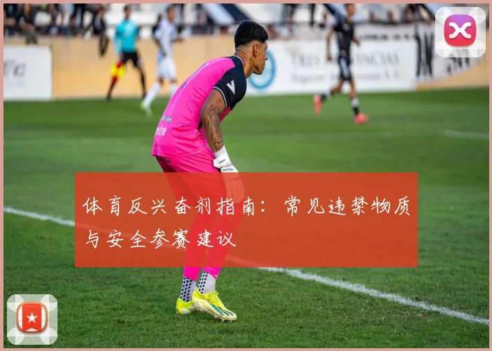 体育反兴奋剂指南:常见违禁物质与安全参赛建议