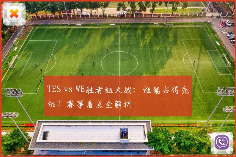 TES vs WE胜者组大战:谁能占得先机?赛事看点全解析
