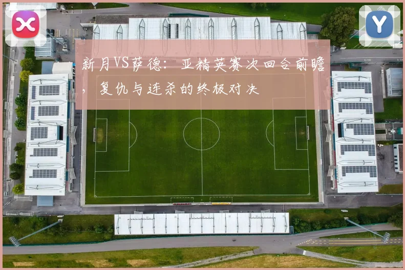 新月VS萨德：亚精英赛次回合前瞻，复仇与连杀的终极对决