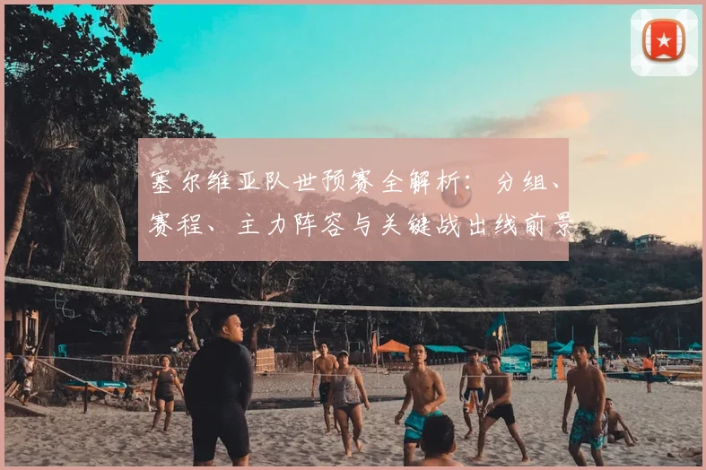 塞尔维亚队世预赛全解析：分组、赛程、主力阵容与关键战出线前景展望