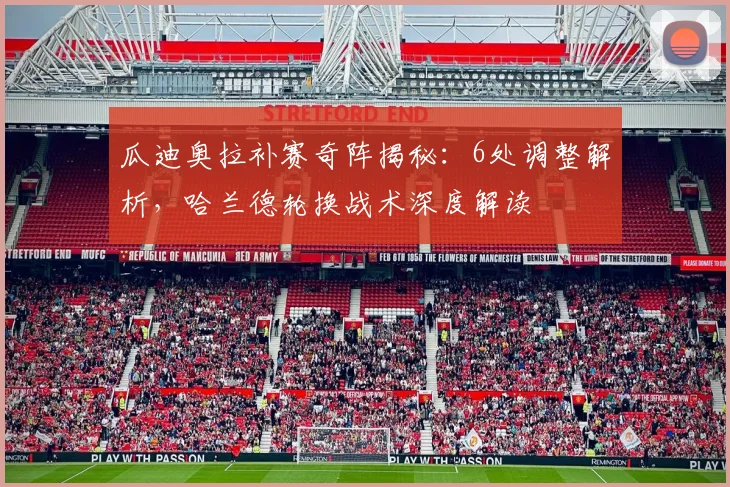 瓜迪奥拉补赛奇阵揭秘：6处调整解析，哈兰德轮换战术深度解读