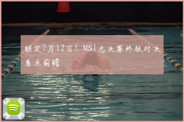 锁定7月12日！MSI总决赛终极对决看点前瞻