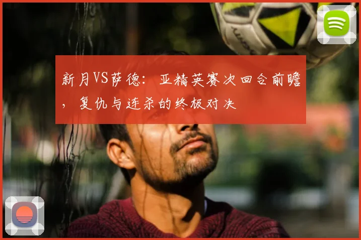 新月VS萨德:亚精英赛次回合前瞻,复仇与连杀的终极对决