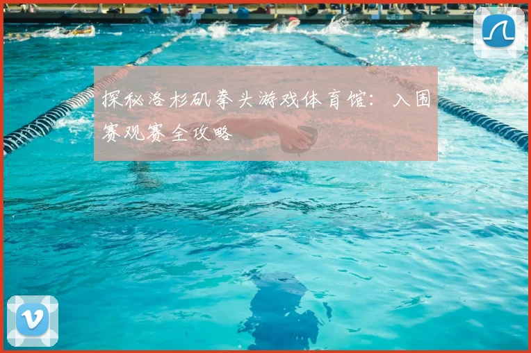 探秘洛杉矶拳头游戏体育馆:入围赛观赛全攻略