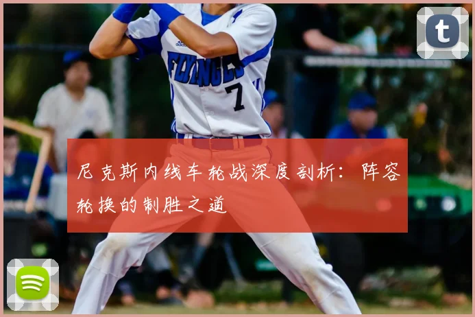 尼克斯内线车轮战深度剖析:阵容轮换的制胜之道