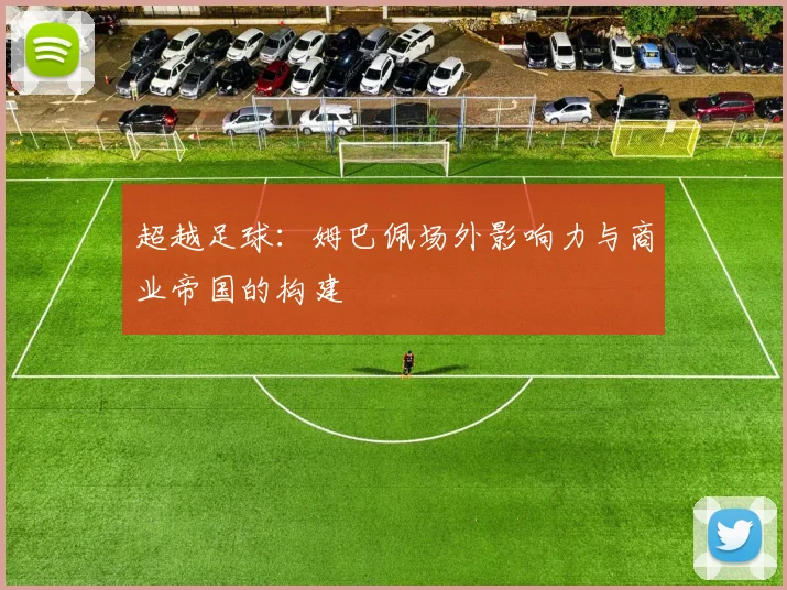 超越足球:姆巴佩场外影响力与商业帝国的构建