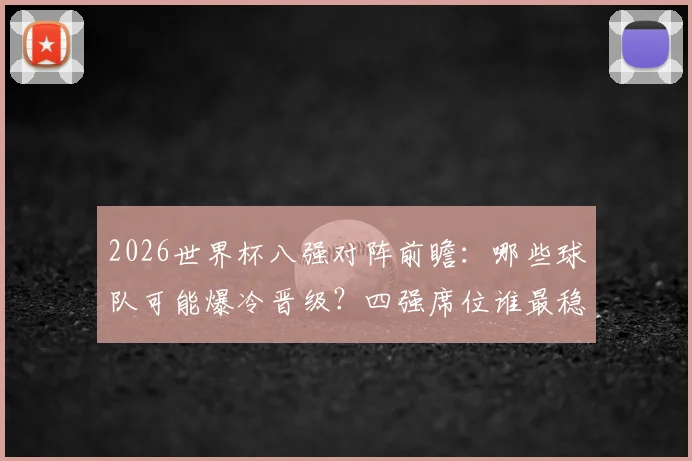 2026世界杯八强对阵前瞻：哪些球队可能爆冷晋级？四强席位谁最稳？