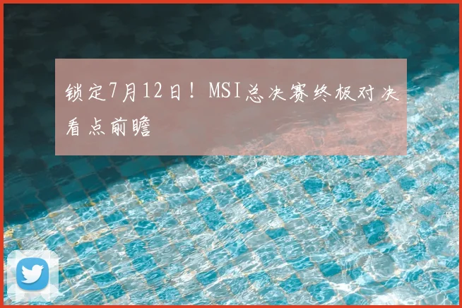 锁定7月12日!MSI总决赛终极对决看点前瞻