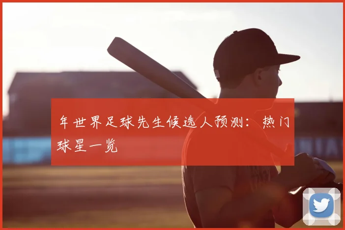 年世界足球先生候选人预测:热门球星一览